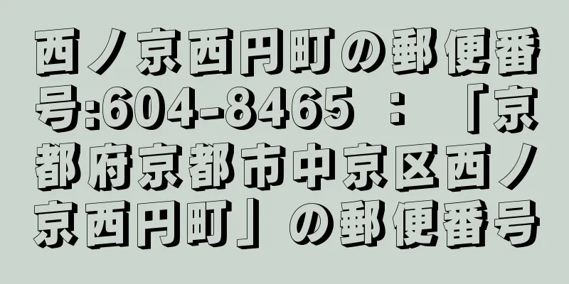 西ノ京西円町の郵便番号:604-8465 ： 「京都府京都市中京区西ノ京西円町」の郵便番号