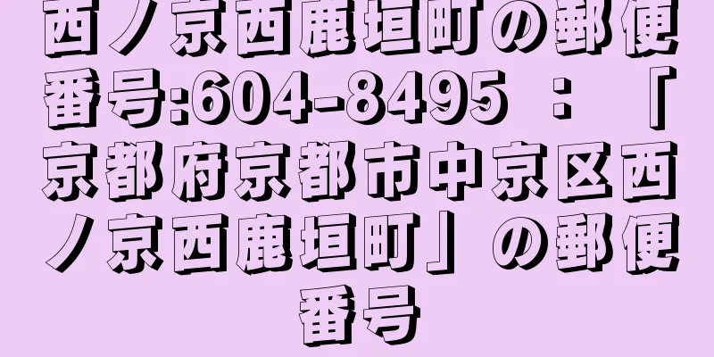 西ノ京西鹿垣町の郵便番号:604-8495 ： 「京都府京都市中京区西ノ京西鹿垣町」の郵便番号