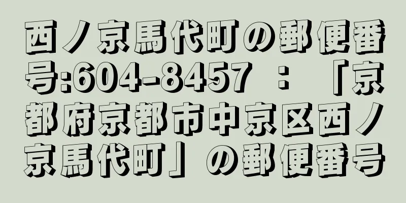 西ノ京馬代町の郵便番号:604-8457 ： 「京都府京都市中京区西ノ京馬代町」の郵便番号