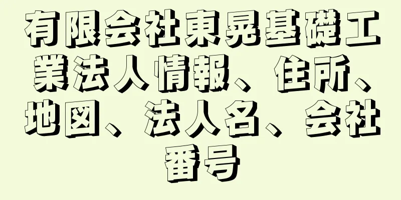 有限会社東晃基礎工業法人情報、住所、地図、法人名、会社番号