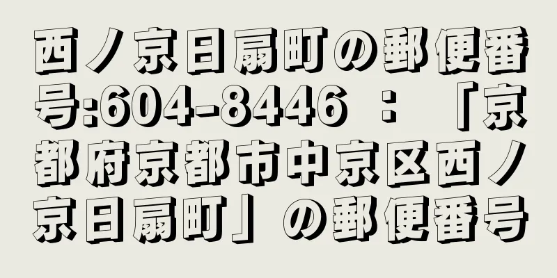 西ノ京日扇町の郵便番号:604-8446 ： 「京都府京都市中京区西ノ京日扇町」の郵便番号