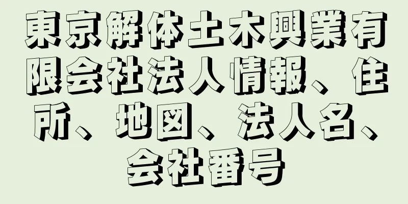 東京解体土木興業有限会社法人情報、住所、地図、法人名、会社番号