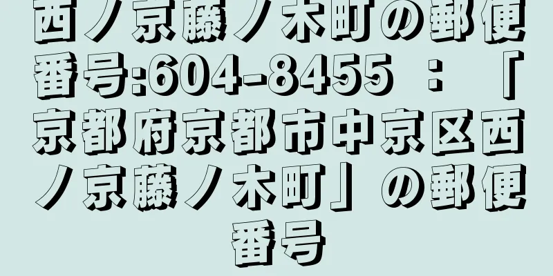 西ノ京藤ノ木町の郵便番号:604-8455 ： 「京都府京都市中京区西ノ京藤ノ木町」の郵便番号