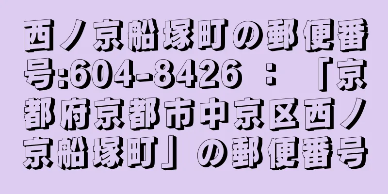 西ノ京船塚町の郵便番号:604-8426 ： 「京都府京都市中京区西ノ京船塚町」の郵便番号