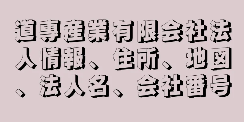 道專産業有限会社法人情報、住所、地図、法人名、会社番号