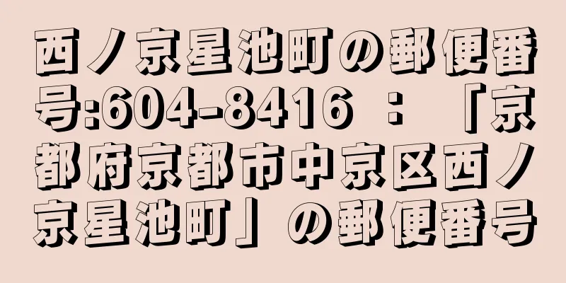 西ノ京星池町の郵便番号:604-8416 ： 「京都府京都市中京区西ノ京星池町」の郵便番号