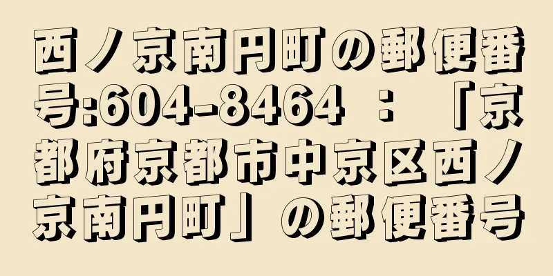 西ノ京南円町の郵便番号:604-8464 ： 「京都府京都市中京区西ノ京南円町」の郵便番号