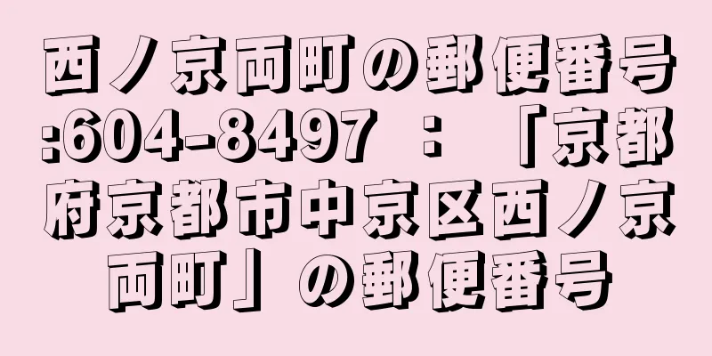 西ノ京両町の郵便番号:604-8497 ： 「京都府京都市中京区西ノ京両町」の郵便番号