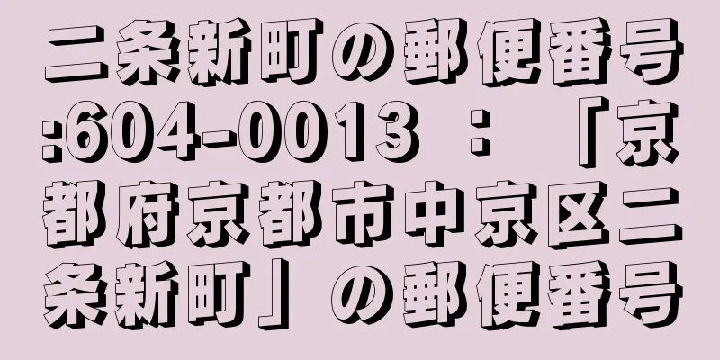 二条新町の郵便番号:604-0013 ： 「京都府京都市中京区二条新町」の郵便番号