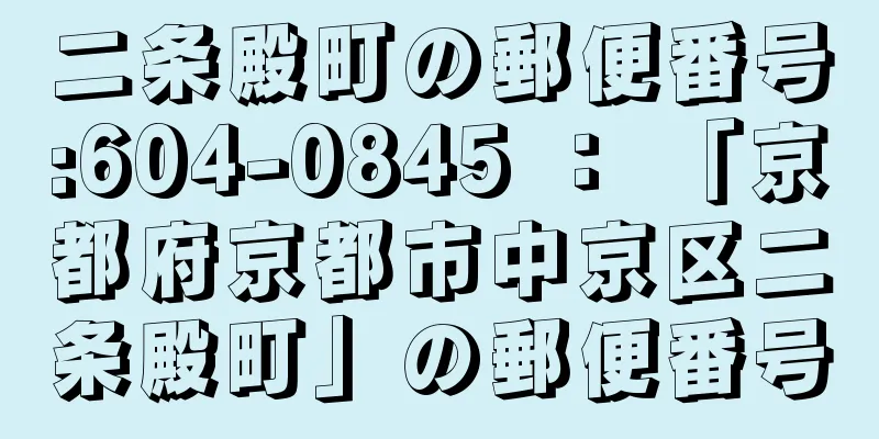 二条殿町の郵便番号:604-0845 ： 「京都府京都市中京区二条殿町」の郵便番号