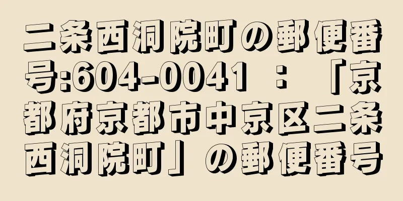 二条西洞院町の郵便番号:604-0041 ： 「京都府京都市中京区二条西洞院町」の郵便番号