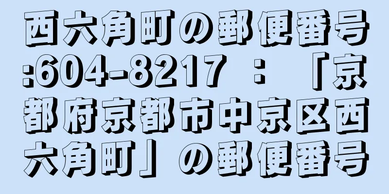 西六角町の郵便番号:604-8217 ： 「京都府京都市中京区西六角町」の郵便番号