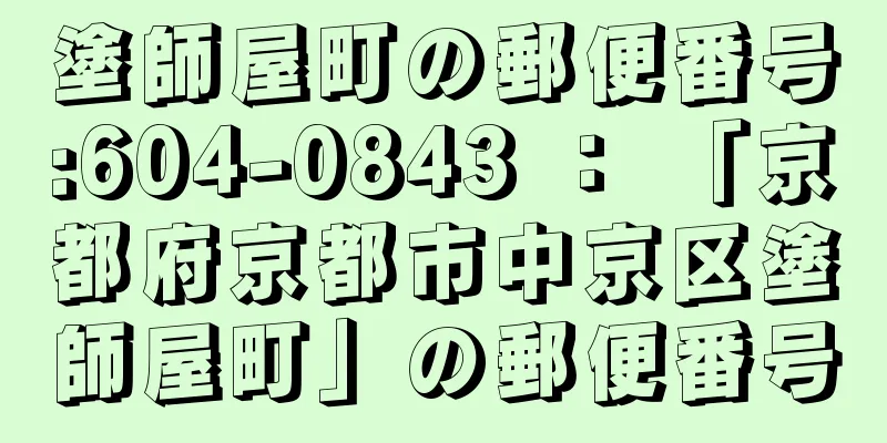 塗師屋町の郵便番号:604-0843 ： 「京都府京都市中京区塗師屋町」の郵便番号