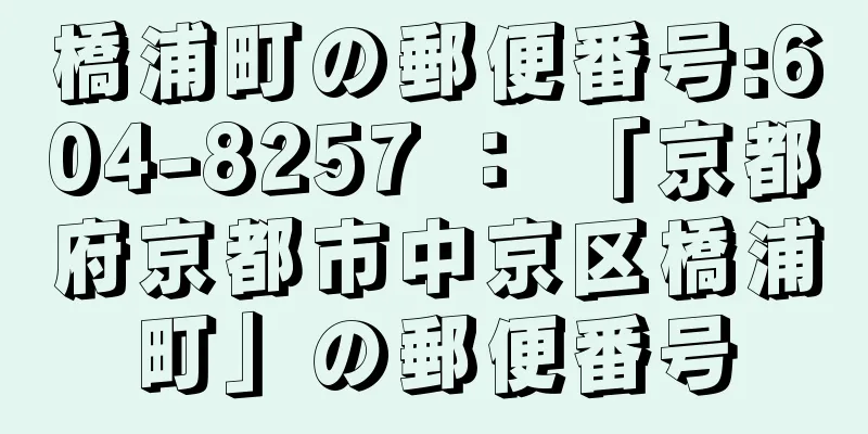 橋浦町の郵便番号:604-8257 ： 「京都府京都市中京区橋浦町」の郵便番号