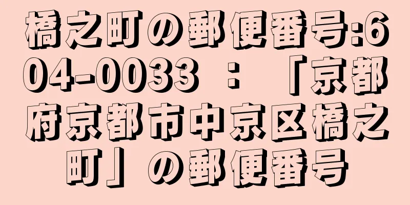 橋之町の郵便番号:604-0033 ： 「京都府京都市中京区橋之町」の郵便番号