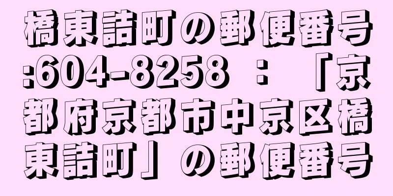 橋東詰町の郵便番号:604-8258 ： 「京都府京都市中京区橋東詰町」の郵便番号