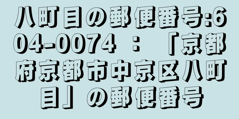 八町目の郵便番号:604-0074 ： 「京都府京都市中京区八町目」の郵便番号