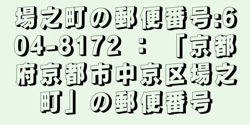 場之町の郵便番号:604-8172 ： 「京都府京都市中京区場之町」の郵便番号