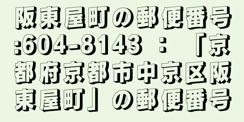 阪東屋町の郵便番号:604-8143 ： 「京都府京都市中京区阪東屋町」の郵便番号