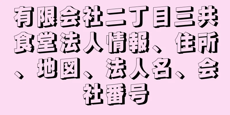 有限会社二丁目三共食堂法人情報、住所、地図、法人名、会社番号