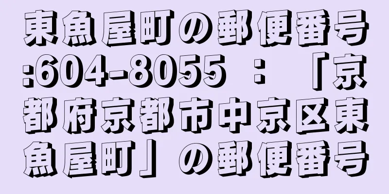 東魚屋町の郵便番号:604-8055 ： 「京都府京都市中京区東魚屋町」の郵便番号