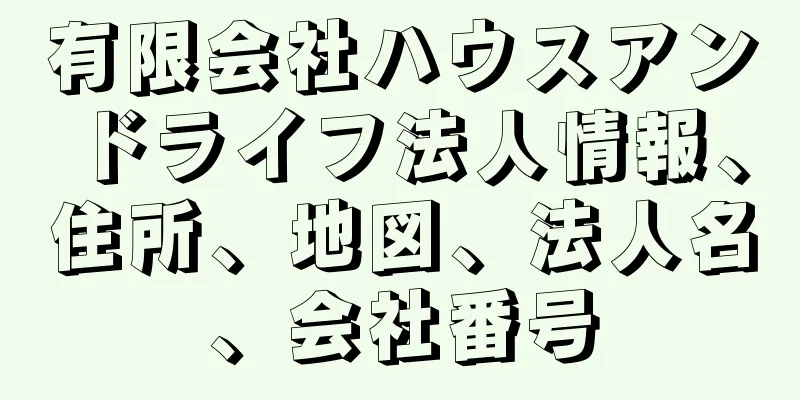 有限会社ハウスアンドライフ法人情報、住所、地図、法人名、会社番号