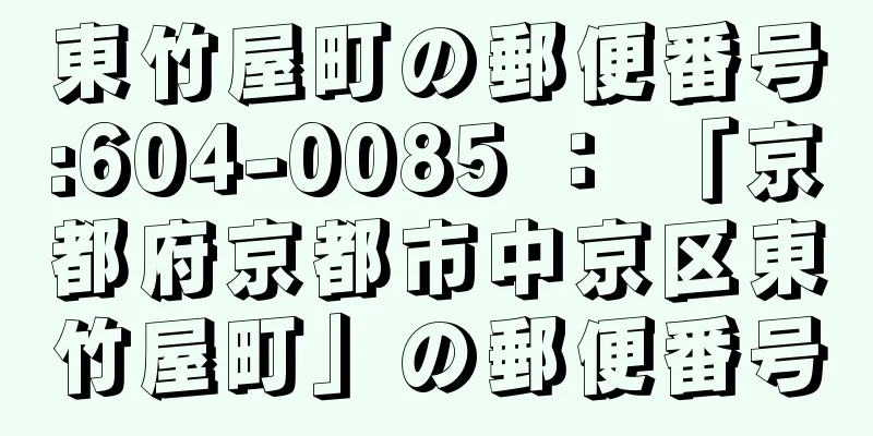 東竹屋町の郵便番号:604-0085 ： 「京都府京都市中京区東竹屋町」の郵便番号