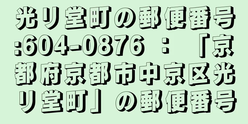 光リ堂町の郵便番号:604-0876 ： 「京都府京都市中京区光リ堂町」の郵便番号