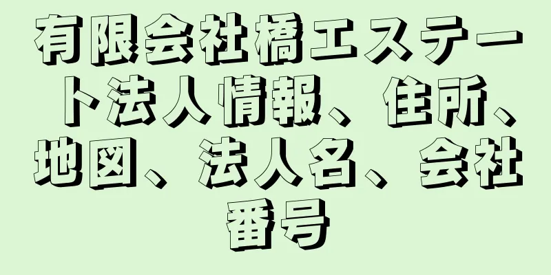 有限会社橋エステート法人情報、住所、地図、法人名、会社番号