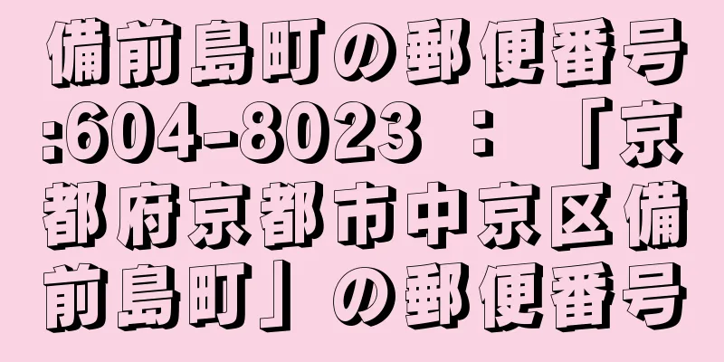 備前島町の郵便番号:604-8023 ： 「京都府京都市中京区備前島町」の郵便番号