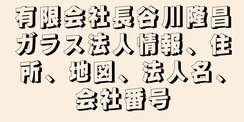 有限会社長谷川隆昌ガラス法人情報、住所、地図、法人名、会社番号