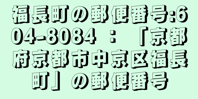 福長町の郵便番号:604-8084 ： 「京都府京都市中京区福長町」の郵便番号