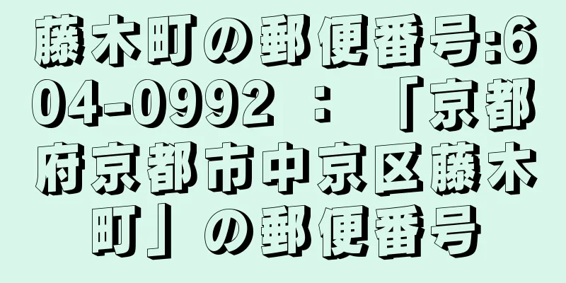 藤木町の郵便番号:604-0992 ： 「京都府京都市中京区藤木町」の郵便番号