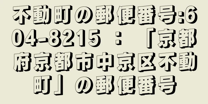 不動町の郵便番号:604-8215 ： 「京都府京都市中京区不動町」の郵便番号