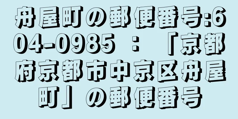 舟屋町の郵便番号:604-0985 ： 「京都府京都市中京区舟屋町」の郵便番号