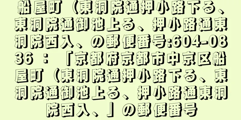 船屋町（東洞院通押小路下る、東洞院通御池上る、押小路通東洞院西入、の郵便番号:604-0836 ： 「京都府京都市中京区船屋町（東洞院通押小路下る、東洞院通御池上る、押小路通東洞院西入、」の郵便番号