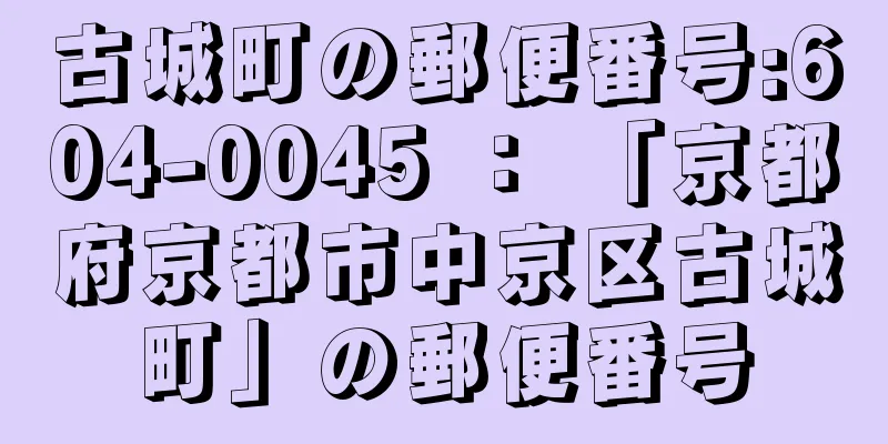 古城町の郵便番号:604-0045 ： 「京都府京都市中京区古城町」の郵便番号