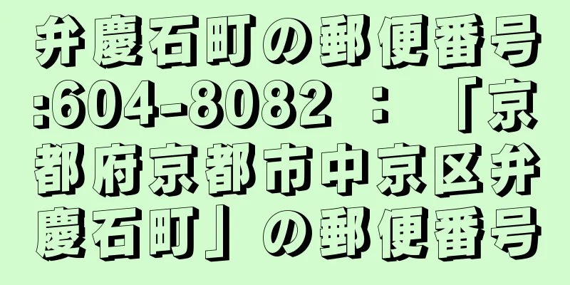 弁慶石町の郵便番号:604-8082 ： 「京都府京都市中京区弁慶石町」の郵便番号