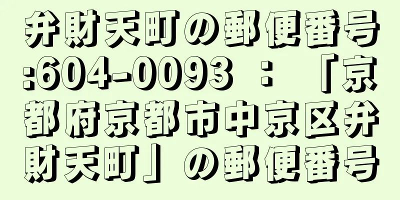 弁財天町の郵便番号:604-0093 ： 「京都府京都市中京区弁財天町」の郵便番号