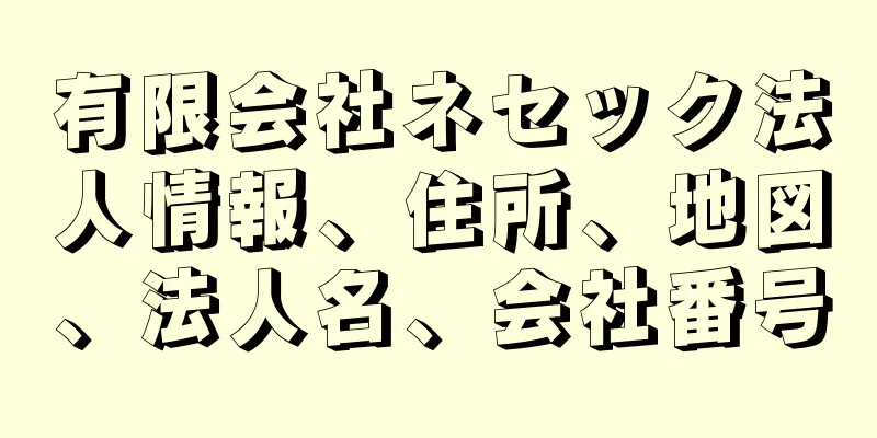 有限会社ネセック法人情報、住所、地図、法人名、会社番号