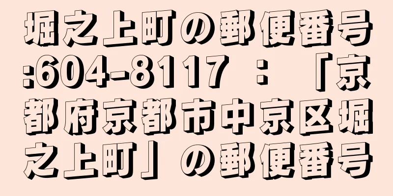 堀之上町の郵便番号:604-8117 ： 「京都府京都市中京区堀之上町」の郵便番号