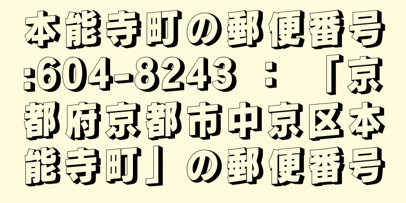 本能寺町の郵便番号:604-8243 ： 「京都府京都市中京区本能寺町」の郵便番号