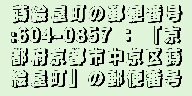 蒔絵屋町の郵便番号:604-0857 ： 「京都府京都市中京区蒔絵屋町」の郵便番号