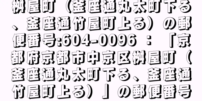 桝屋町（釜座通丸太町下る、釜座通竹屋町上る）の郵便番号:604-0096 ： 「京都府京都市中京区桝屋町（釜座通丸太町下る、釜座通竹屋町上る）」の郵便番号