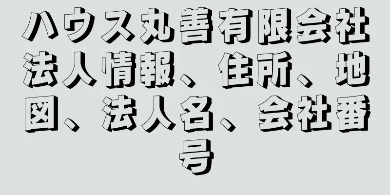 ハウス丸善有限会社法人情報、住所、地図、法人名、会社番号