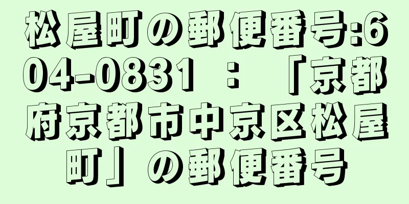 松屋町の郵便番号:604-0831 ： 「京都府京都市中京区松屋町」の郵便番号