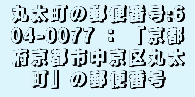 丸太町の郵便番号:604-0077 ： 「京都府京都市中京区丸太町」の郵便番号