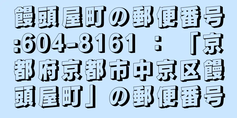 饅頭屋町の郵便番号:604-8161 ： 「京都府京都市中京区饅頭屋町」の郵便番号