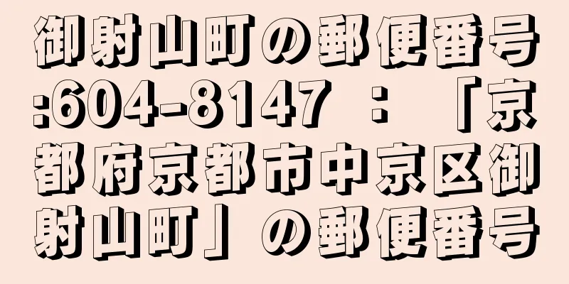 御射山町の郵便番号:604-8147 ： 「京都府京都市中京区御射山町」の郵便番号