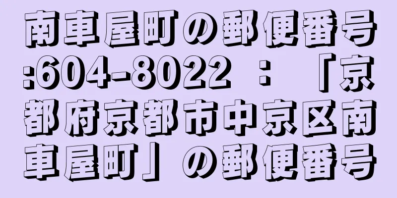 南車屋町の郵便番号:604-8022 ： 「京都府京都市中京区南車屋町」の郵便番号